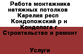 Работа монтажника натяжных потолков - Карелия респ., Кондопожский р-н, Кондопога г. Строительство и ремонт » Услуги   . Карелия респ.